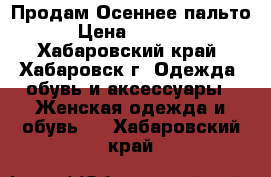 Продам Осеннее пальто › Цена ­ 3 000 - Хабаровский край, Хабаровск г. Одежда, обувь и аксессуары » Женская одежда и обувь   . Хабаровский край